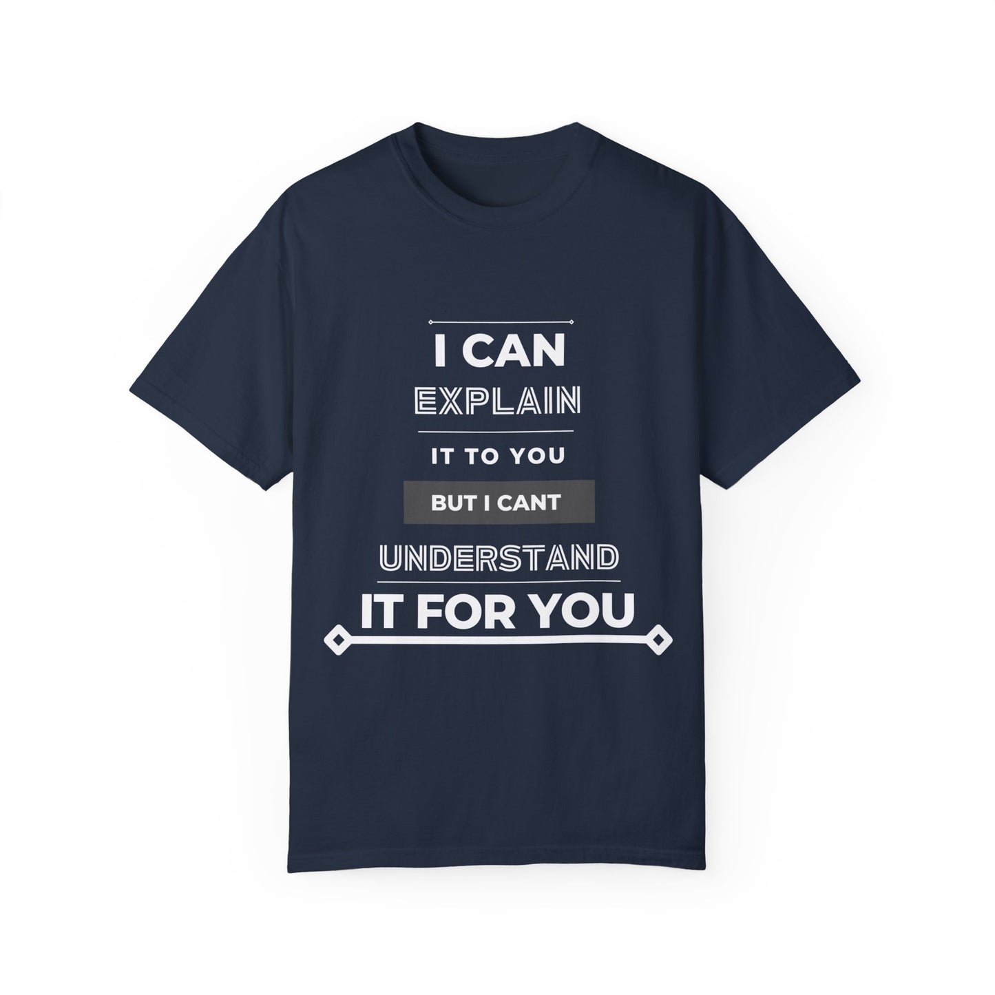 I Can Explain It To You But I Can't Understand It For You Unisex Garment-Dyed T-shirt