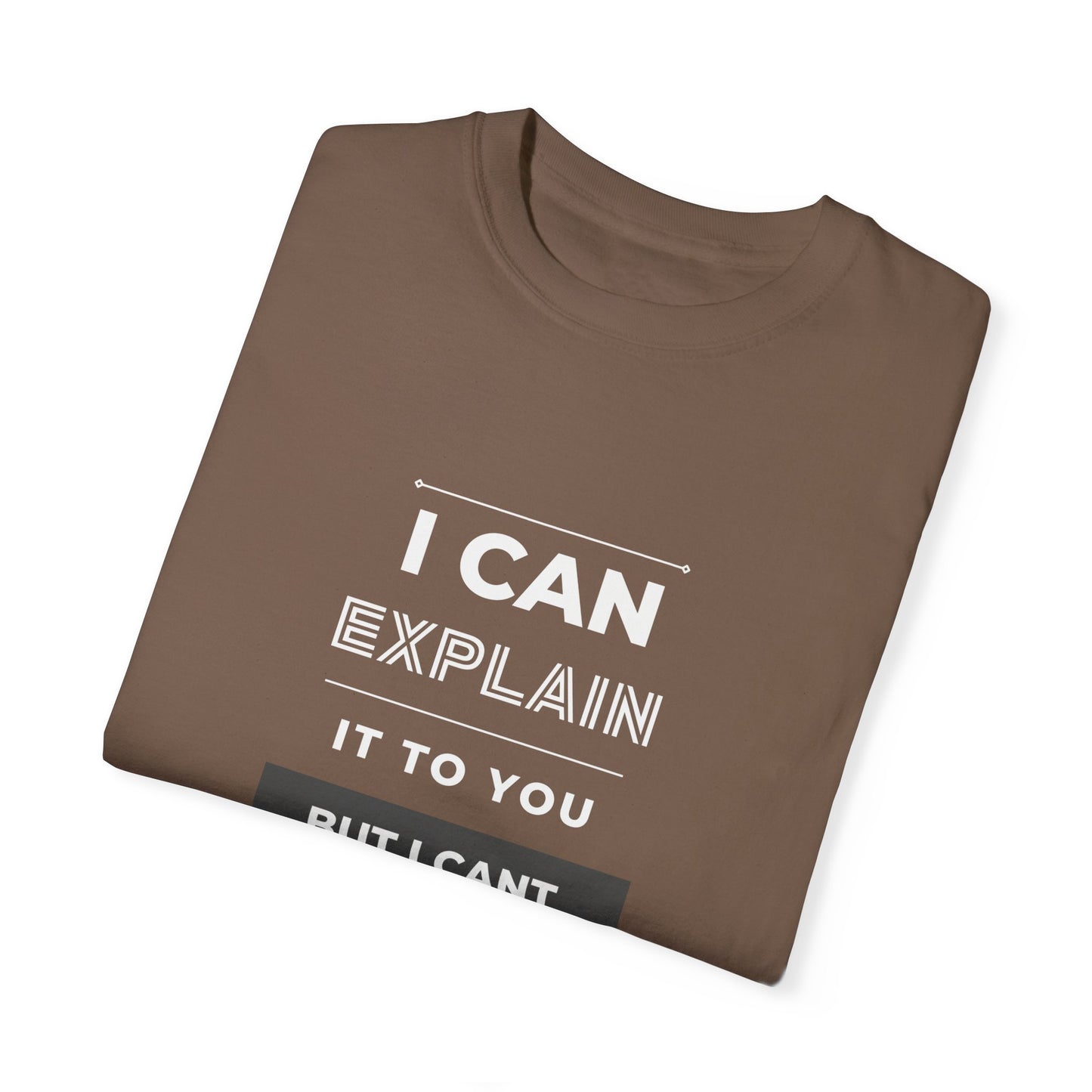 I Can Explain It To You But I Can't Understand It For You Unisex Garment-Dyed T-shirt