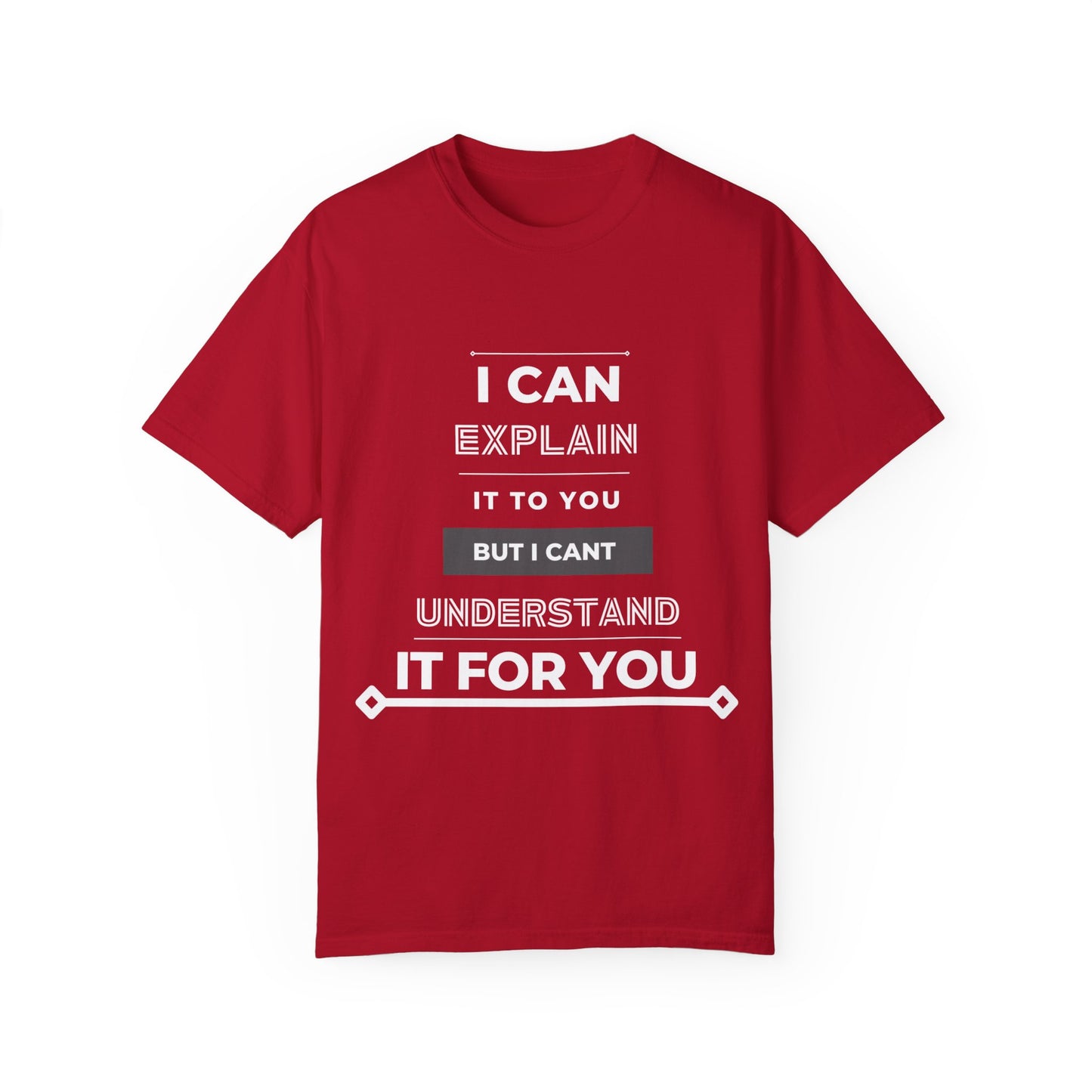 I Can Explain It To You But I Can't Understand It For You Unisex Garment-Dyed T-shirt