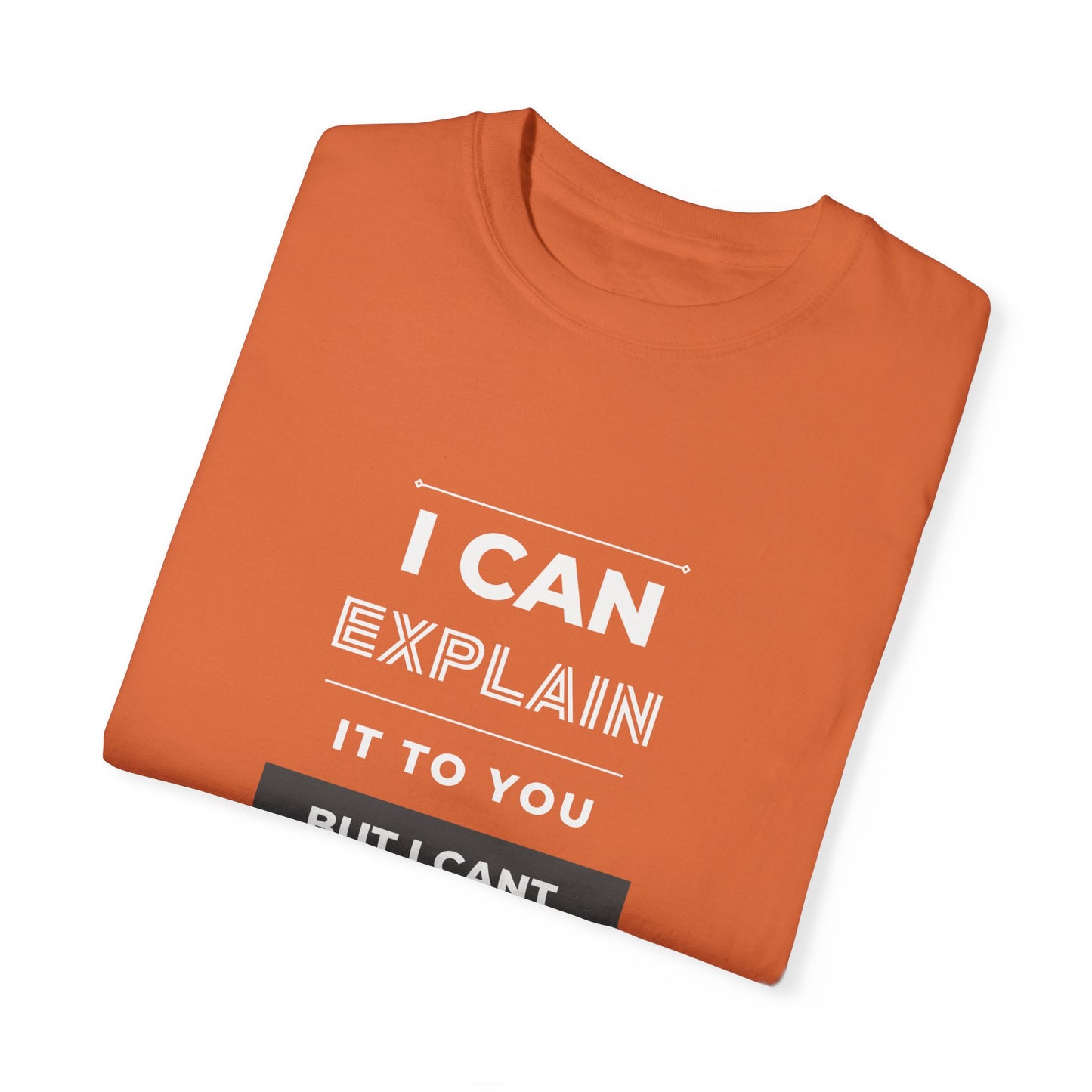 I Can Explain It To You But I Can't Understand It For You Unisex Garment-Dyed T-shirt