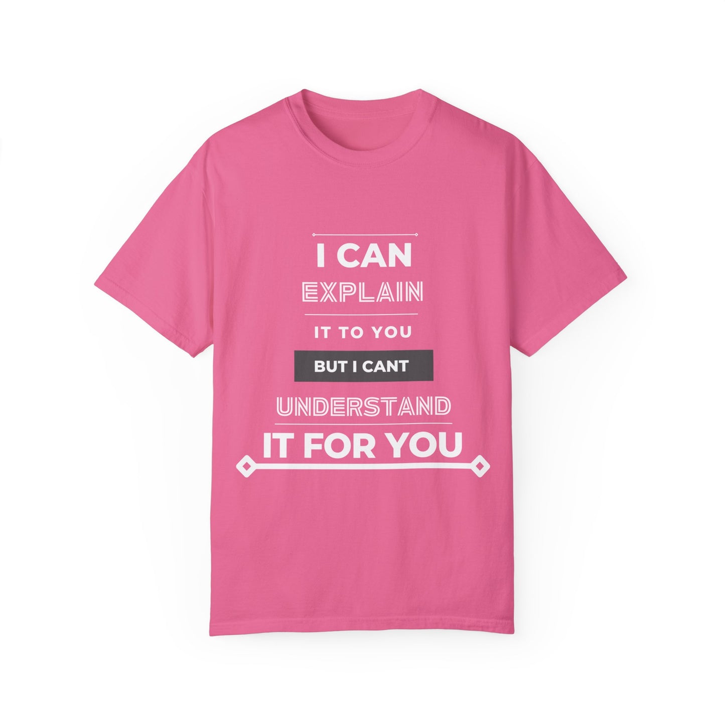 I Can Explain It To You But I Can't Understand It For You Unisex Garment-Dyed T-shirt