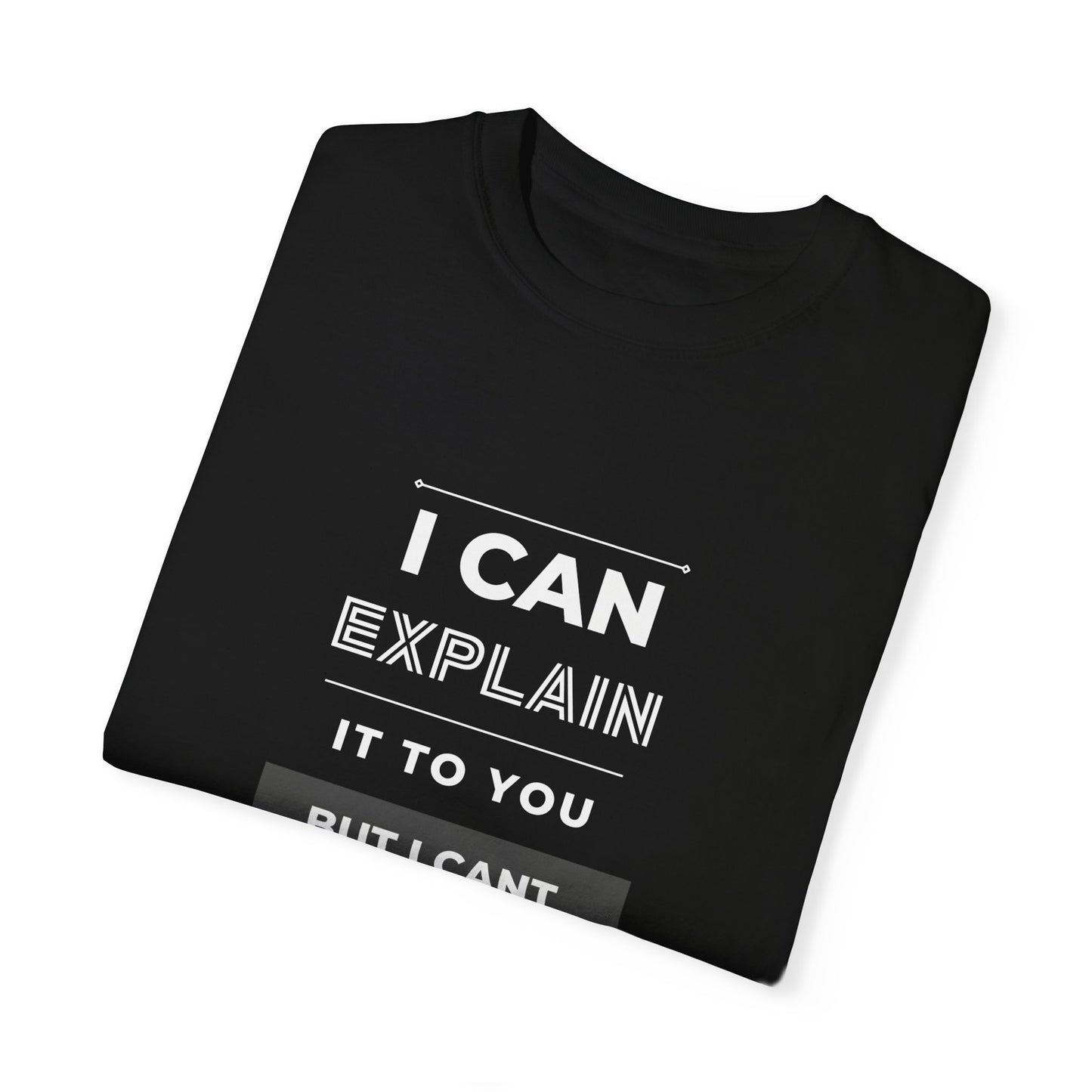 I Can Explain It To You But I Can't Understand It For You Unisex Garment-Dyed T-shirt